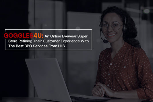 Goggles4U: An Online Eyewear Super Store Refining Their Customer Experience With The Best BPO Services From HLS